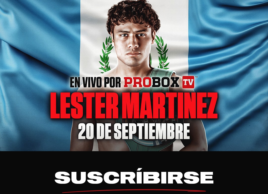 Suscríbete ahora para no perderte la próxima pelea de Lester Martinez el 20 de septiembre solo en ProBox TV